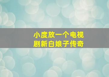 小度放一个电视剧新白娘子传奇