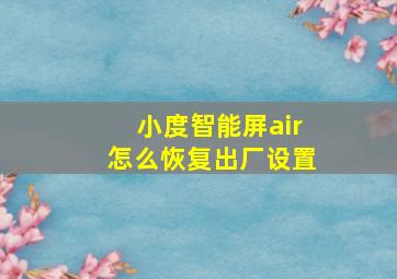 小度智能屏air怎么恢复出厂设置