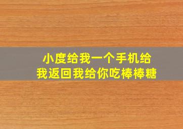 小度给我一个手机给我返回我给你吃棒棒糖