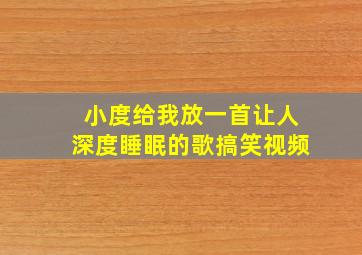 小度给我放一首让人深度睡眠的歌搞笑视频