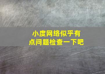 小度网络似乎有点问题检查一下吧