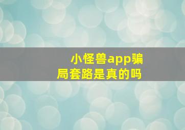 小怪兽app骗局套路是真的吗