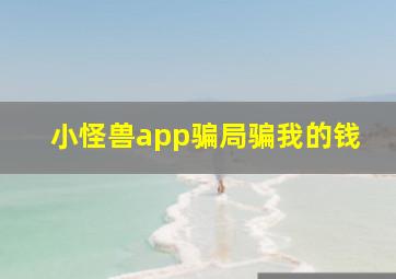 小怪兽app骗局骗我的钱