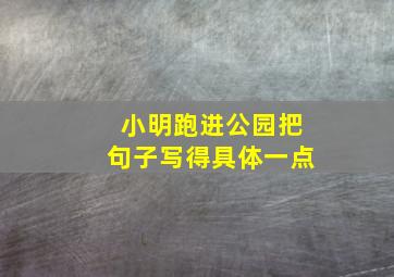 小明跑进公园把句子写得具体一点