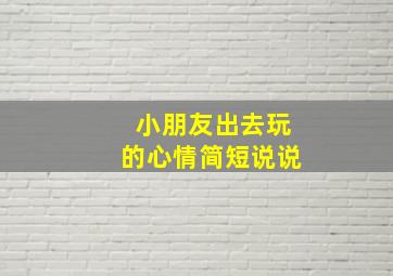 小朋友出去玩的心情简短说说