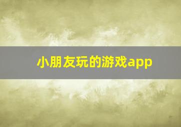 小朋友玩的游戏app