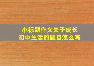 小标题作文关于成长初中生活的题目怎么写