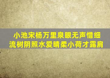 小池宋杨万里泉眼无声惜细流树阴照水爱晴柔小荷才露肩