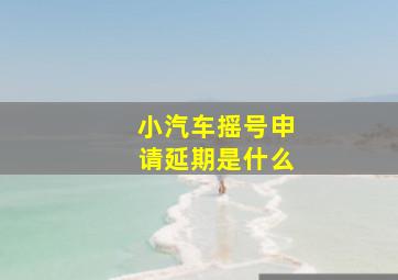 小汽车摇号申请延期是什么