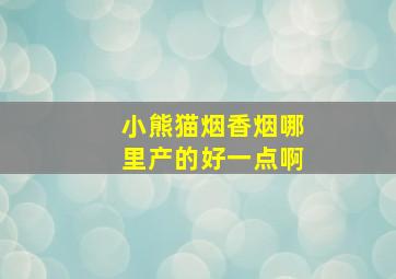 小熊猫烟香烟哪里产的好一点啊