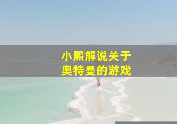 小熙解说关于奥特曼的游戏