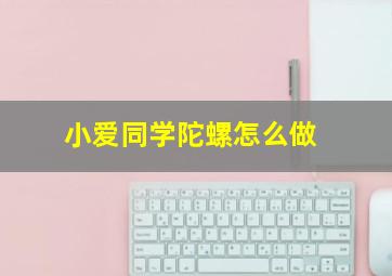 小爱同学陀螺怎么做