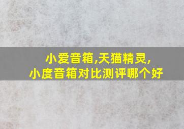 小爱音箱,天猫精灵,小度音箱对比测评哪个好