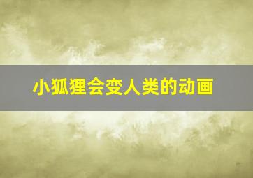 小狐狸会变人类的动画