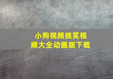 小狗视频搞笑视频大全动画版下载