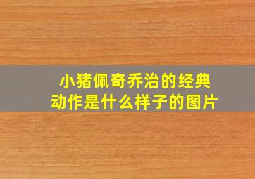 小猪佩奇乔治的经典动作是什么样子的图片