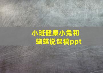 小班健康小兔和蝴蝶说课稿ppt