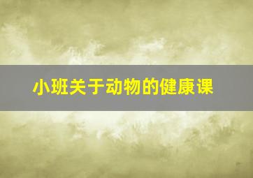 小班关于动物的健康课