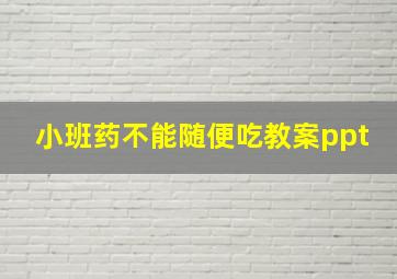 小班药不能随便吃教案ppt