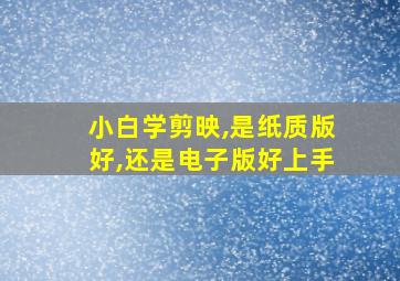 小白学剪映,是纸质版好,还是电子版好上手