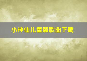 小神仙儿童版歌曲下载