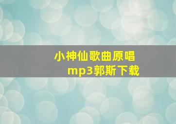 小神仙歌曲原唱mp3郭斯下载