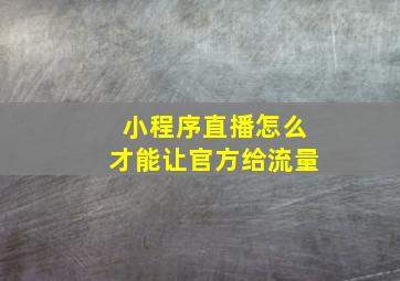 小程序直播怎么才能让官方给流量