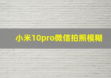 小米10pro微信拍照模糊