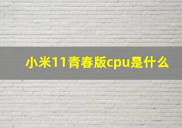 小米11青春版cpu是什么