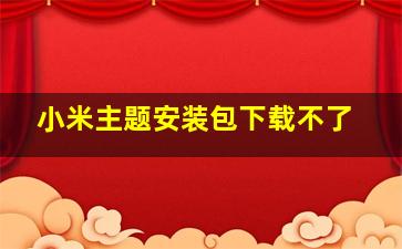 小米主题安装包下载不了