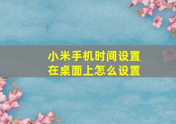 小米手机时间设置在桌面上怎么设置