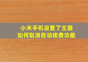 小米手机设置了主题如何取消自动续费功能