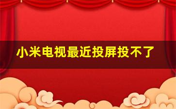 小米电视最近投屏投不了