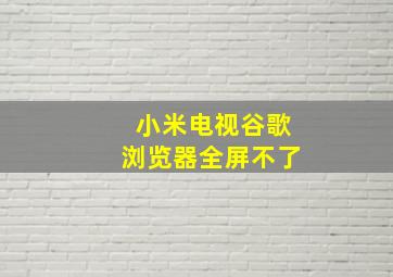 小米电视谷歌浏览器全屏不了