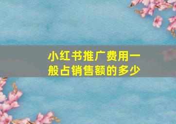 小红书推广费用一般占销售额的多少