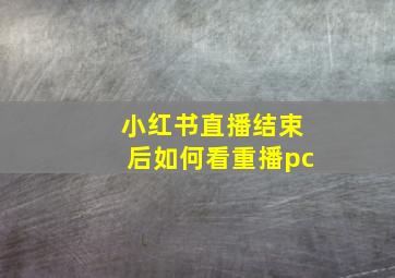 小红书直播结束后如何看重播pc