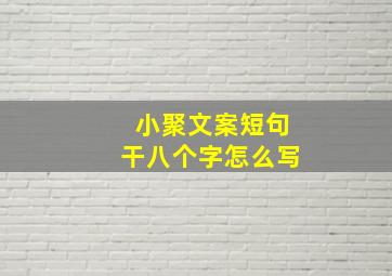 小聚文案短句干八个字怎么写