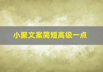 小聚文案简短高级一点