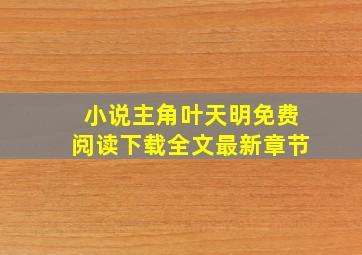 小说主角叶天明免费阅读下载全文最新章节