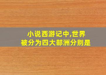 小说西游记中,世界被分为四大部洲分别是