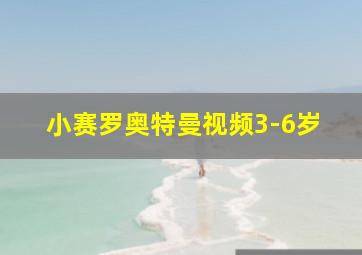 小赛罗奥特曼视频3-6岁