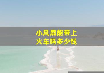 小风扇能带上火车吗多少钱