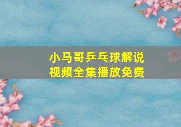 小马哥乒乓球解说视频全集播放免费