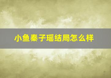 小鱼秦子瑶结局怎么样