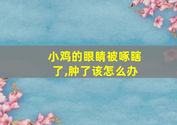 小鸡的眼睛被啄瞎了,肿了该怎么办