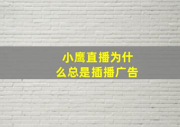 小鹰直播为什么总是插播广告