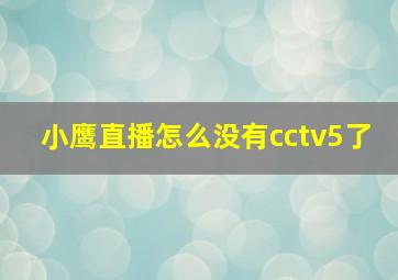 小鹰直播怎么没有cctv5了