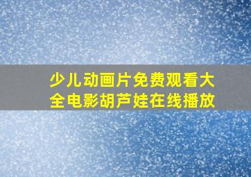 少儿动画片免费观看大全电影胡芦娃在线播放