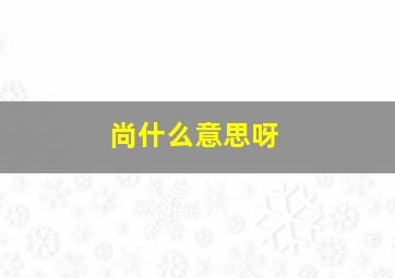 尚什么意思呀