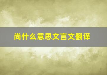 尚什么意思文言文翻译